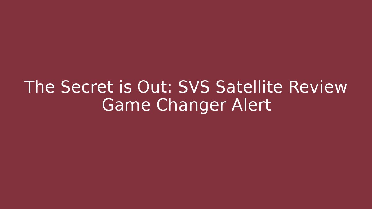 The Secret is Out: SVS Satellite Review Game Changer Alert