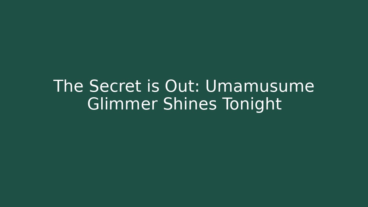 The Secret is Out: Umamusume Glimmer Shines Tonight