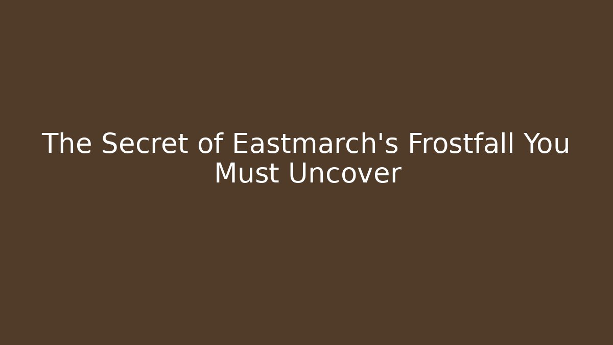 The Secret of Eastmarch's Frostfall You Must Uncover