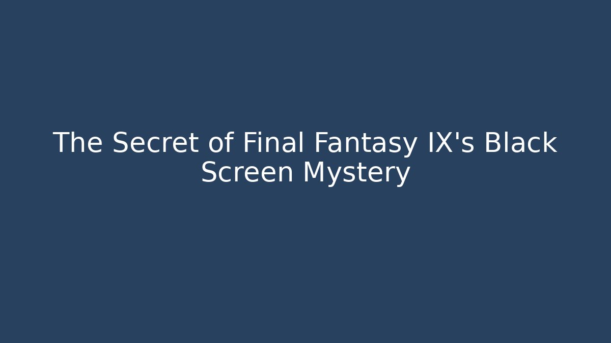 The Secret of Final Fantasy IX's Black Screen Mystery