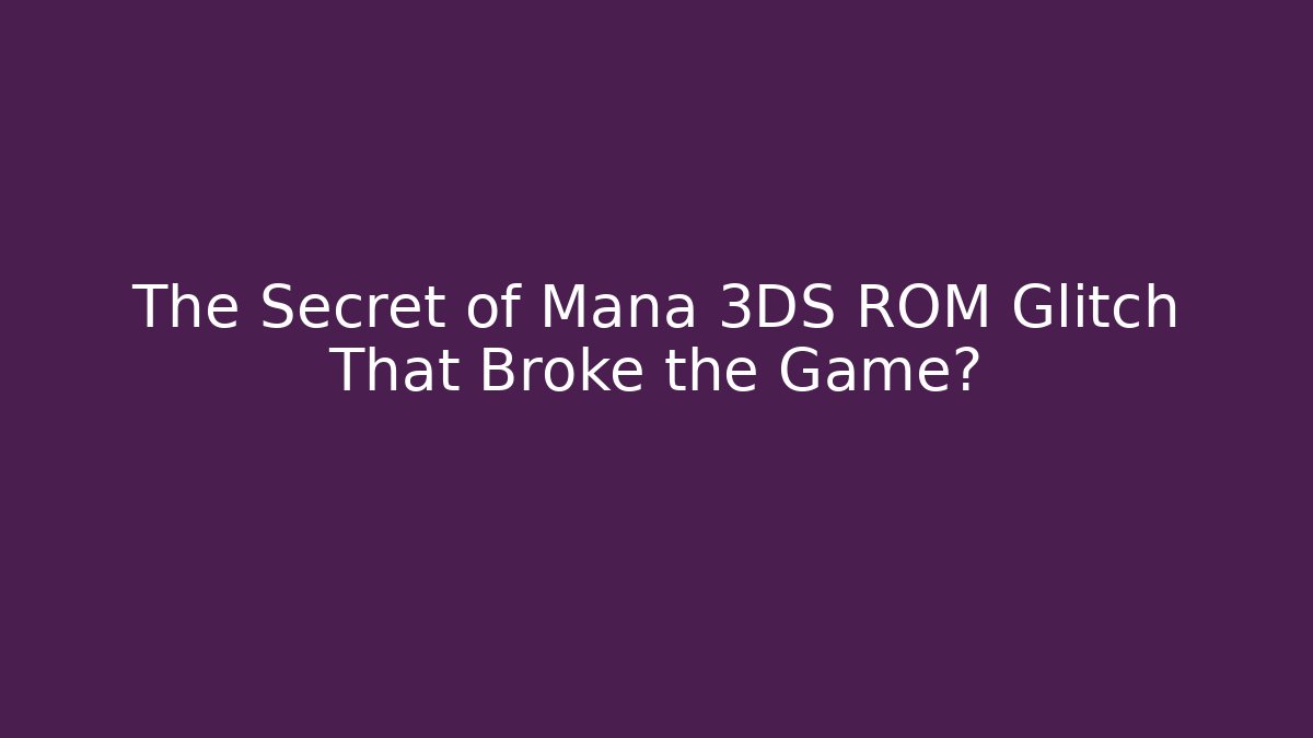 The Secret of Mana 3DS ROM Glitch That Broke the Game?