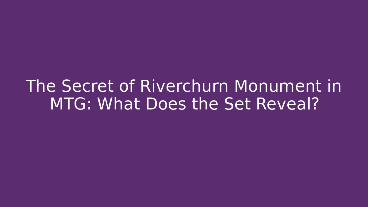The Secret of Riverchurn Monument in MTG: What Does the Set Reveal?