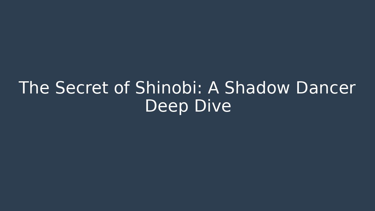 The Secret of Shinobi: A Shadow Dancer Deep Dive