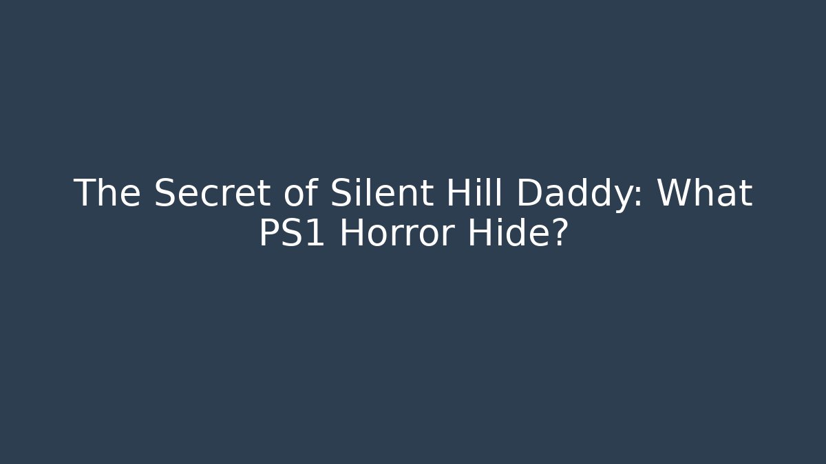 The Secret of Silent Hill Daddy: What PS1 Horror Hide?