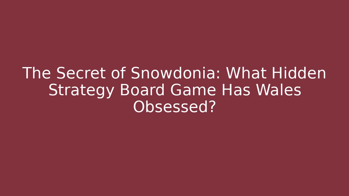 The Secret of Snowdonia: What Hidden Strategy Board Game Has Wales Obsessed?