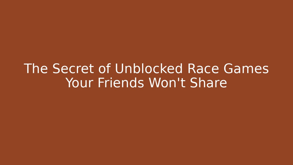 The Secret of Unblocked Race Games Your Friends Won't Share