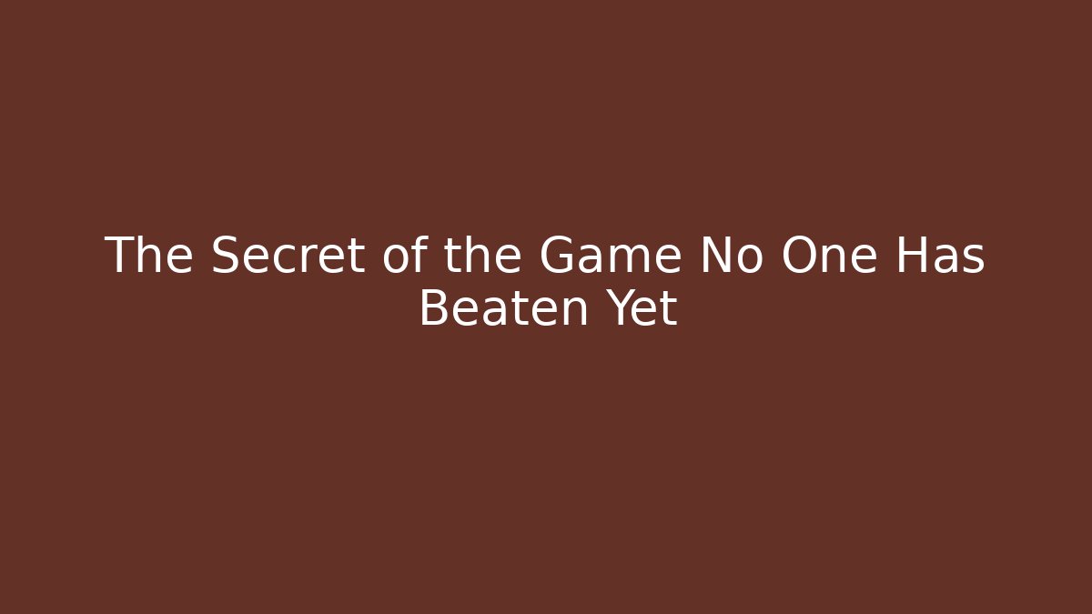 The Secret of the Game No One Has Beaten Yet