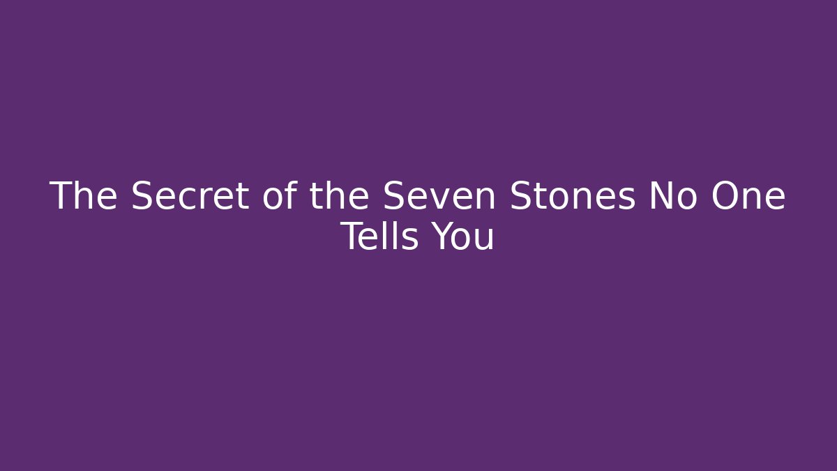 The Secret of the Seven Stones No One Tells You