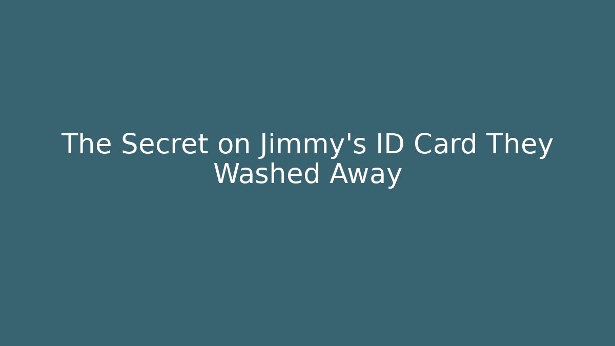 The Secret on Jimmy's ID Card They Washed Away