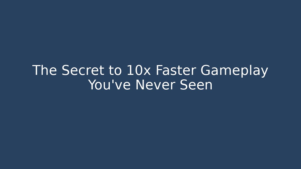 The Secret to 10x Faster Gameplay You've Never Seen