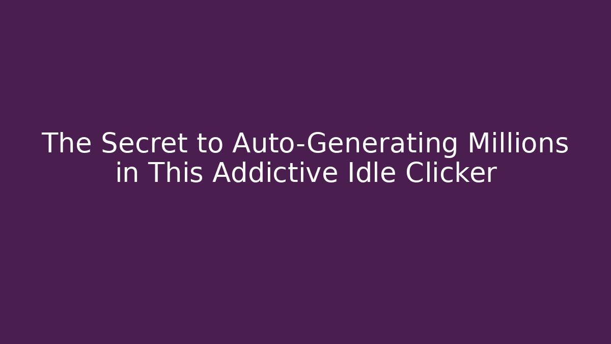 The Secret to Auto-Generating Millions in This Addictive Idle Clicker