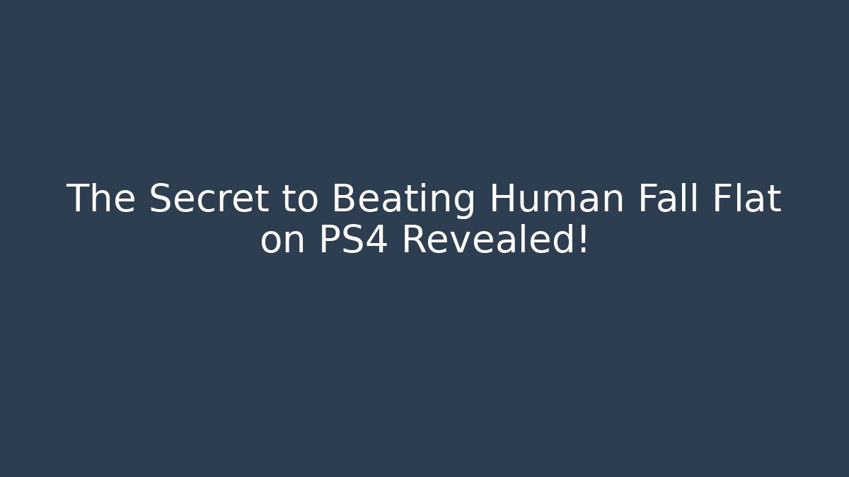 The Secret to Beating Human Fall Flat on PS4 Revealed!