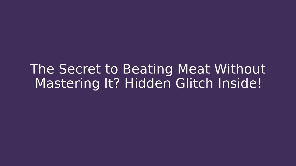 The Secret to Beating Meat Without Mastering It? Hidden Glitch Inside!