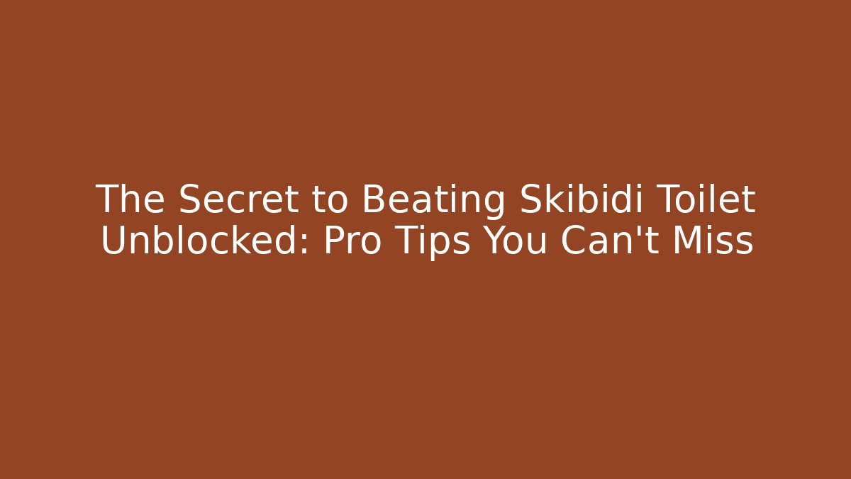 The Secret to Beating Skibidi Toilet Unblocked: Pro Tips You Can't Miss