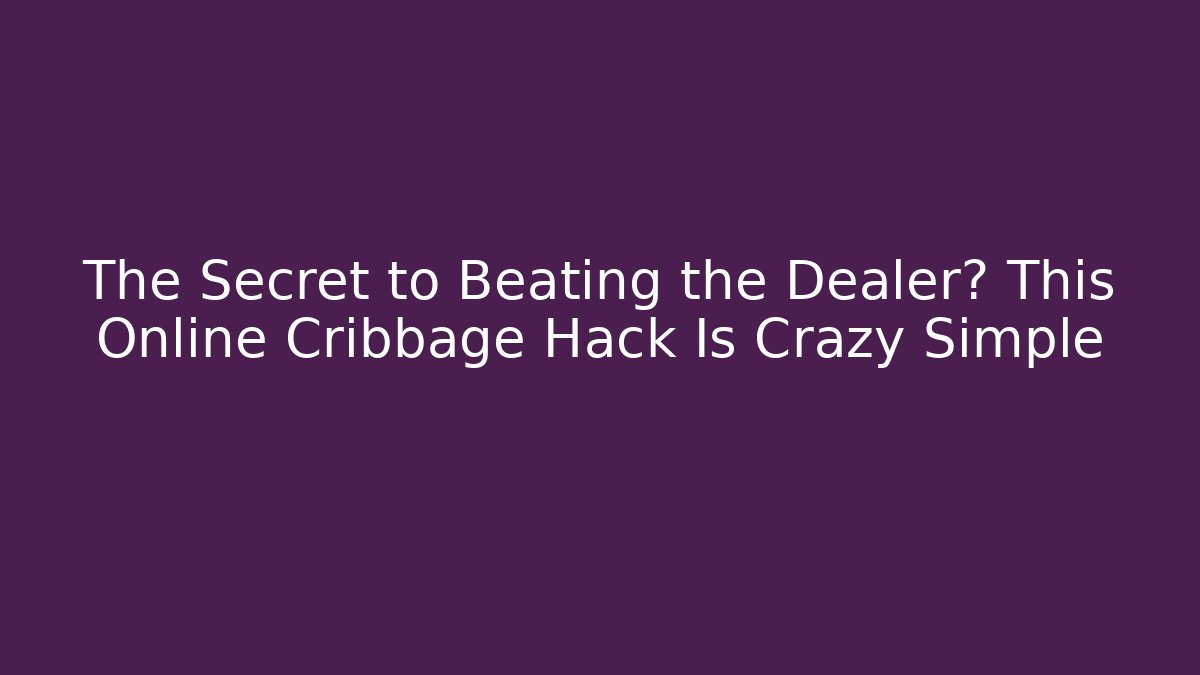The Secret to Beating the Dealer? This Online Cribbage Hack Is Crazy Simple