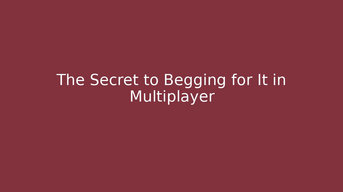 The Secret to Begging for It in Multiplayer