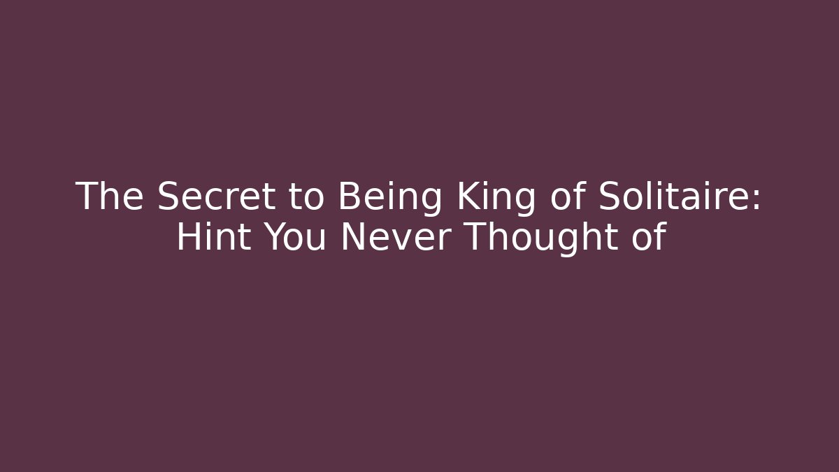 The Secret to Being King of Solitaire: Hint You Never Thought of