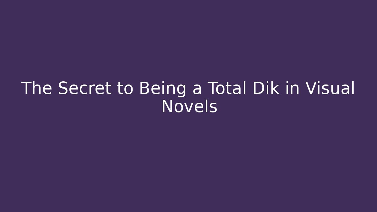 The Secret to Being a Total Dik in Visual Novels