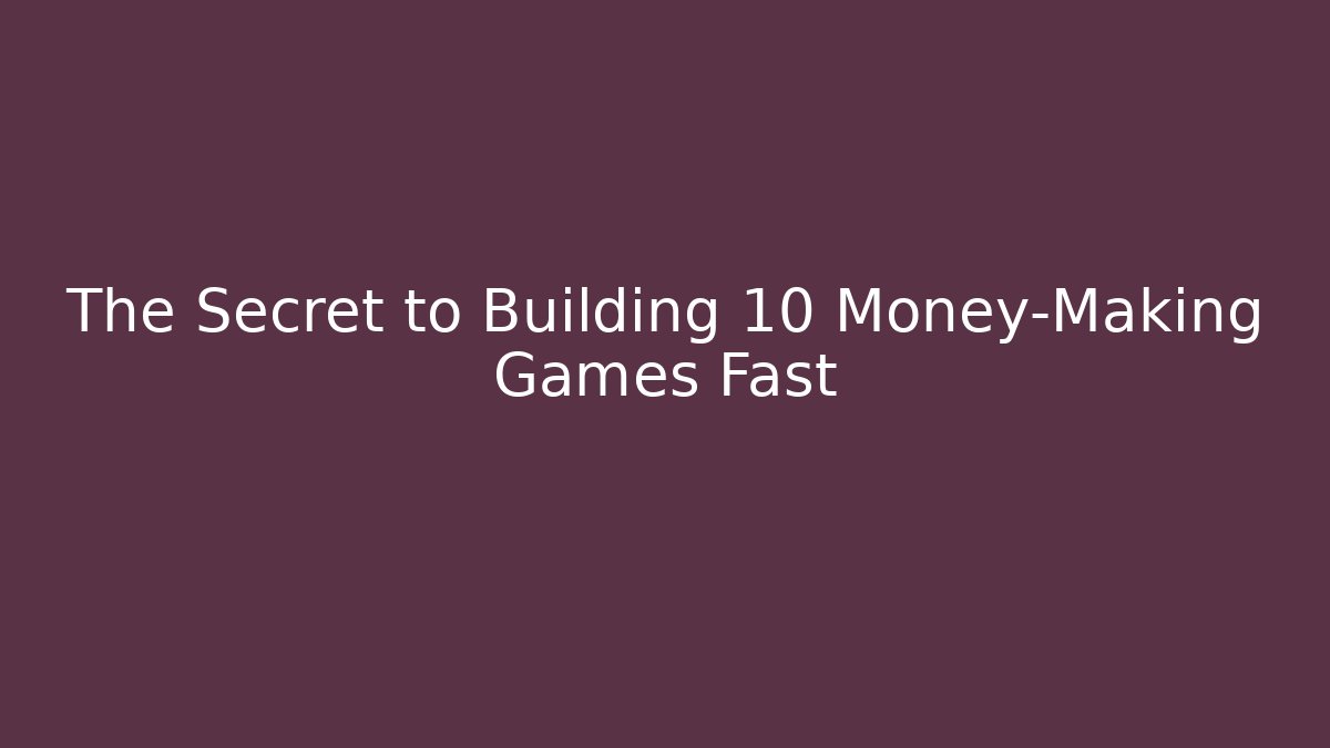 The Secret to Building 10 Money-Making Games Fast