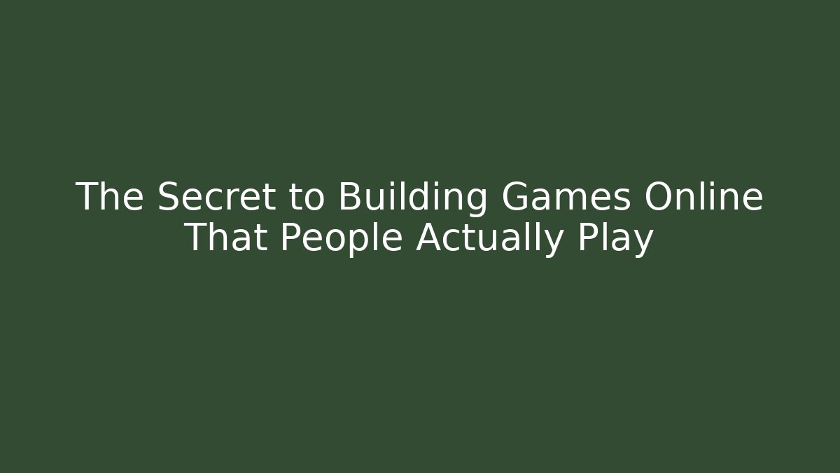 The Secret to Building Games Online That People Actually Play