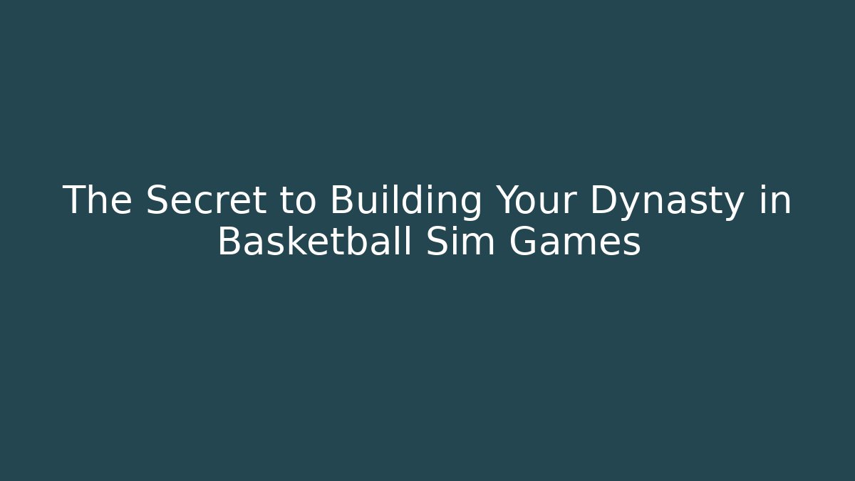 The Secret to Building Your Dynasty in Basketball Sim Games