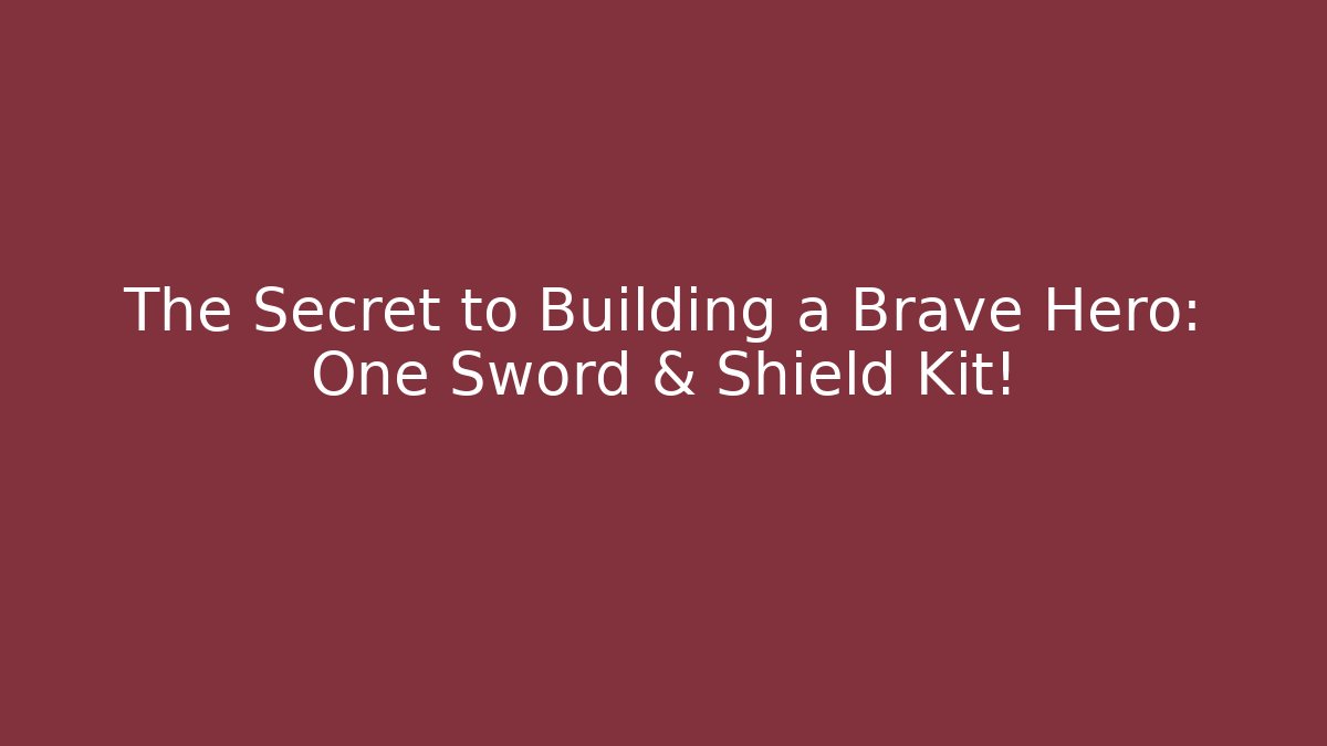 The Secret to Building a Brave Hero: One Sword & Shield Kit!