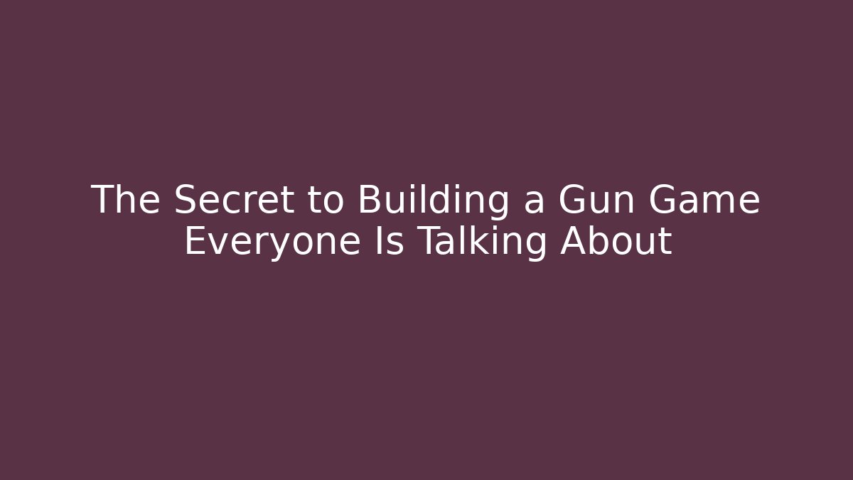 The Secret to Building a Gun Game Everyone Is Talking About