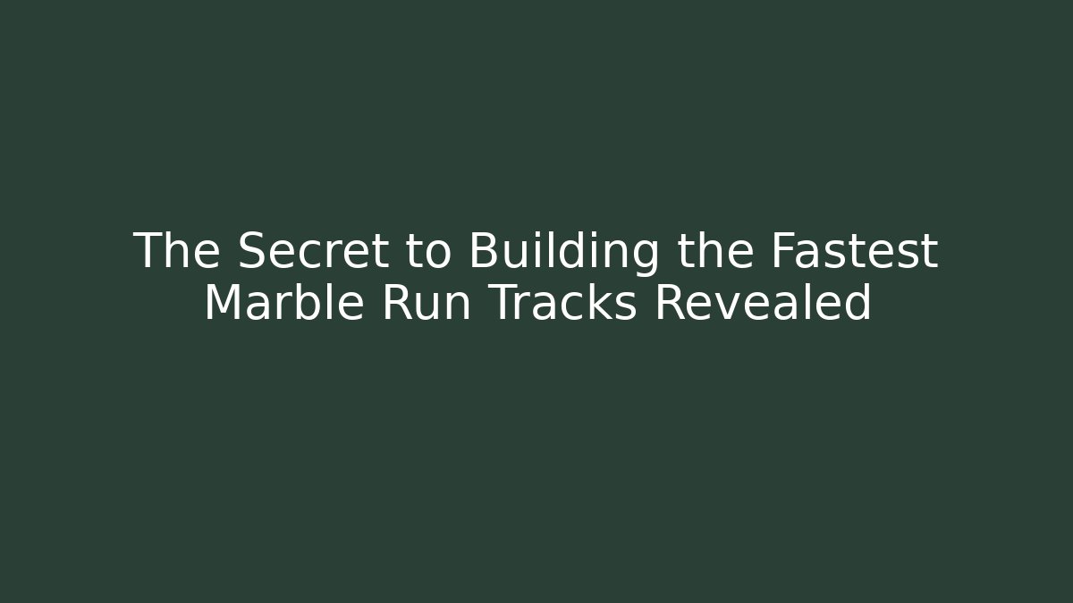 The Secret to Building the Fastest Marble Run Tracks Revealed