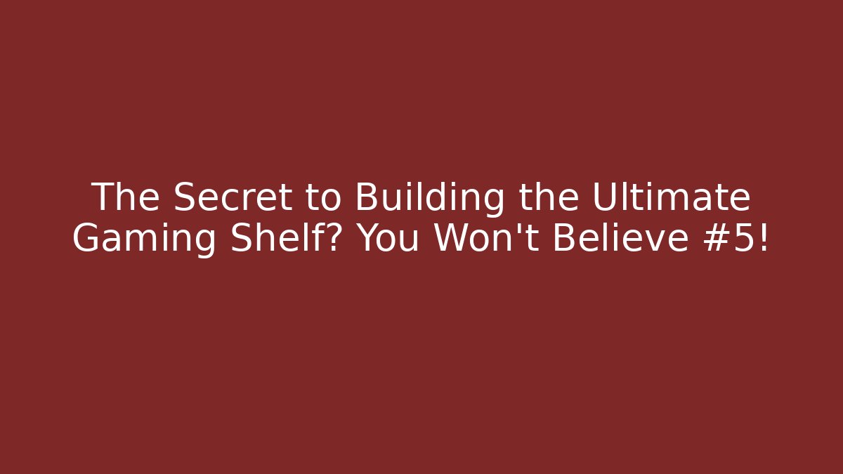 The Secret to Building the Ultimate Gaming Shelf? You Won't Believe #5!