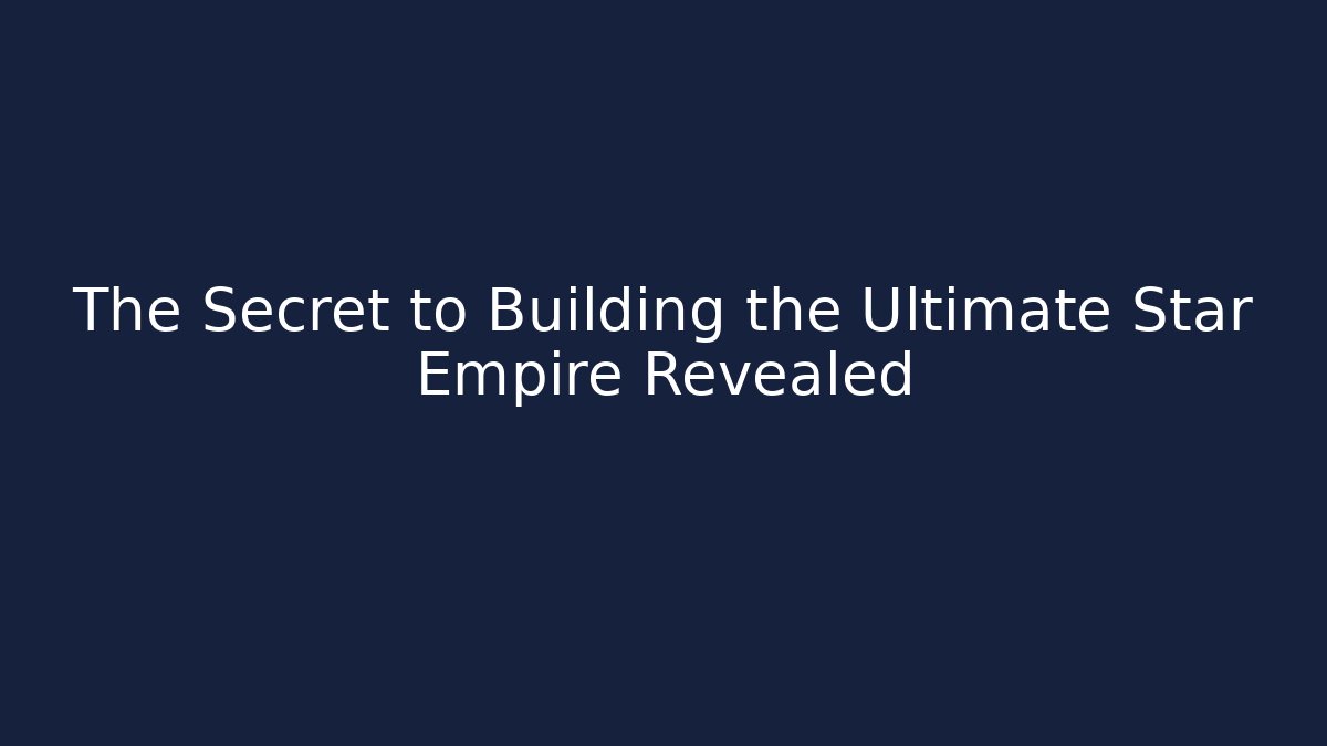 The Secret to Building the Ultimate Star Empire Revealed