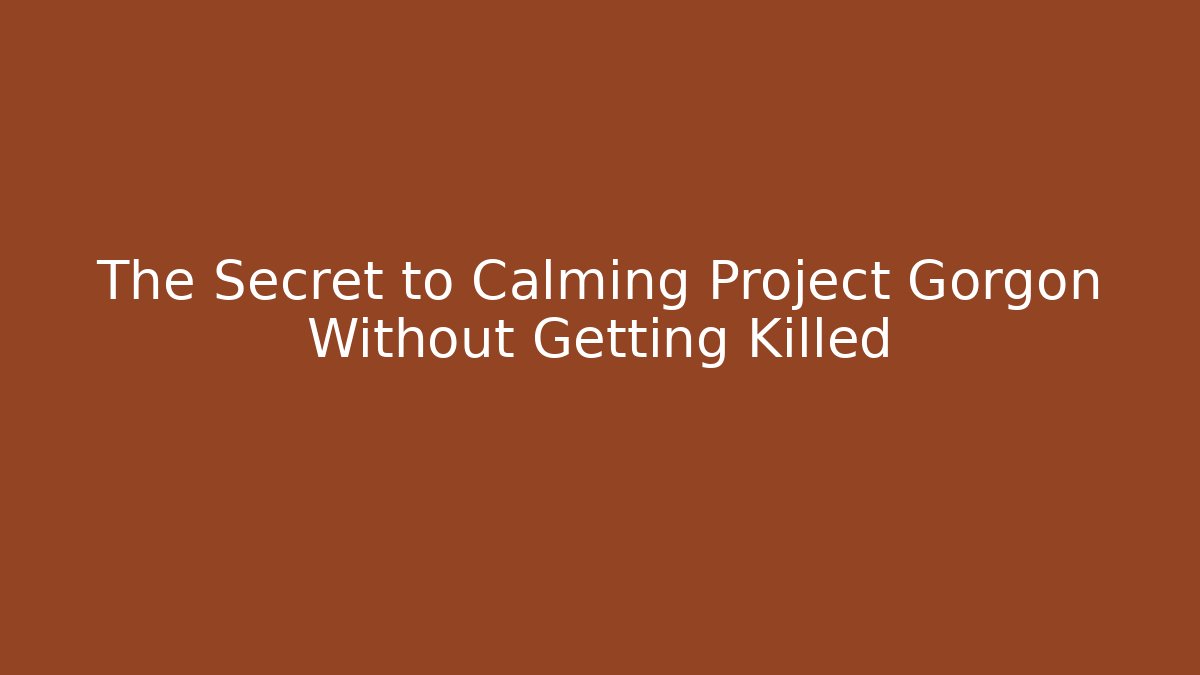 The Secret to Calming Project Gorgon Without Getting Killed