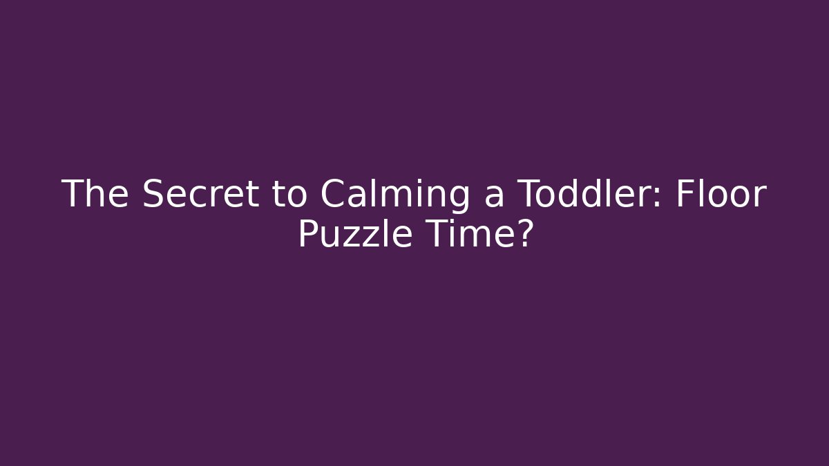 The Secret to Calming a Toddler: Floor Puzzle Time? - Critter Realm