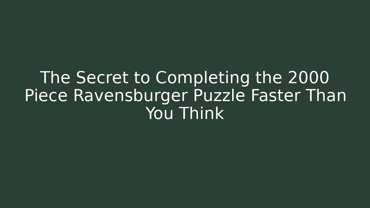 The Secret to Completing the 2000 Piece Ravensburger Puzzle Faster Than You Think