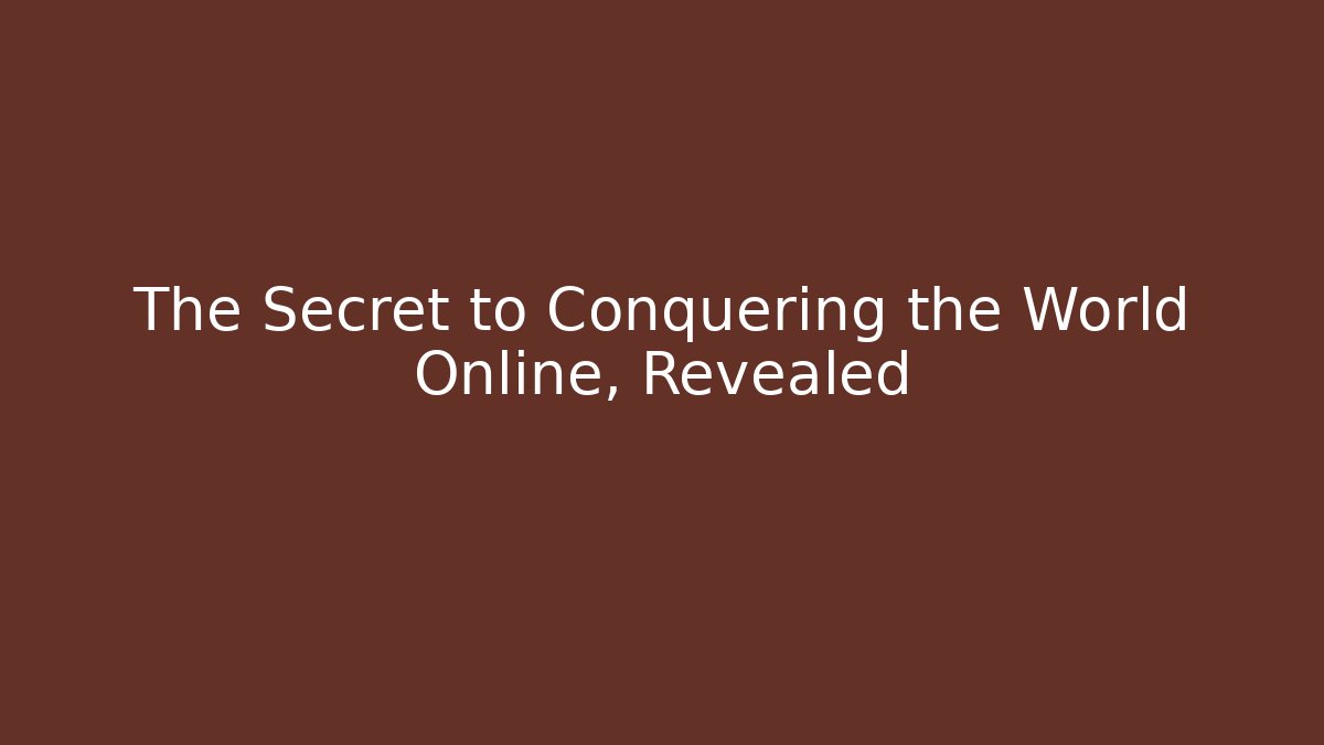 The Secret to Conquering the World Online, Revealed