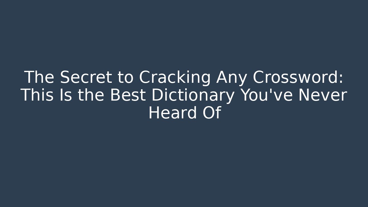 The Secret to Cracking Any Crossword: This Is the Best Dictionary You’ve Never Heard Of