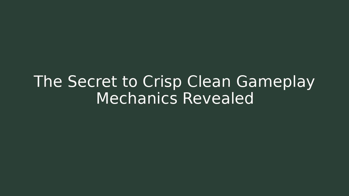 The Secret to Crisp Clean Gameplay Mechanics Revealed