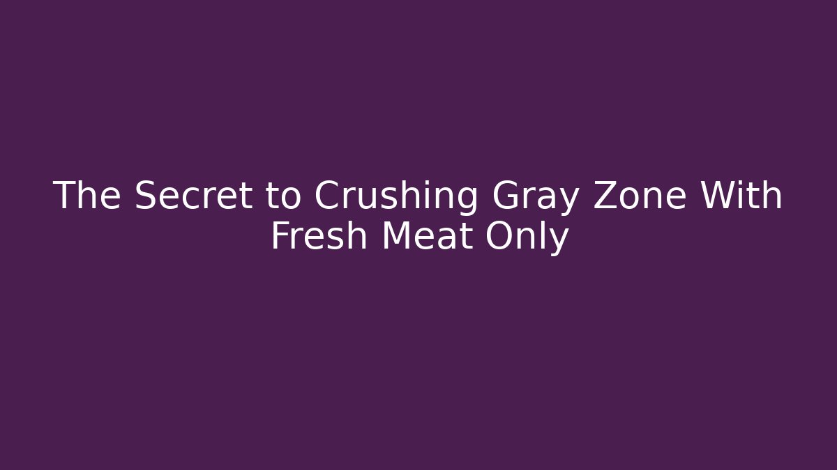 The Secret to Crushing Gray Zone With Fresh Meat Only