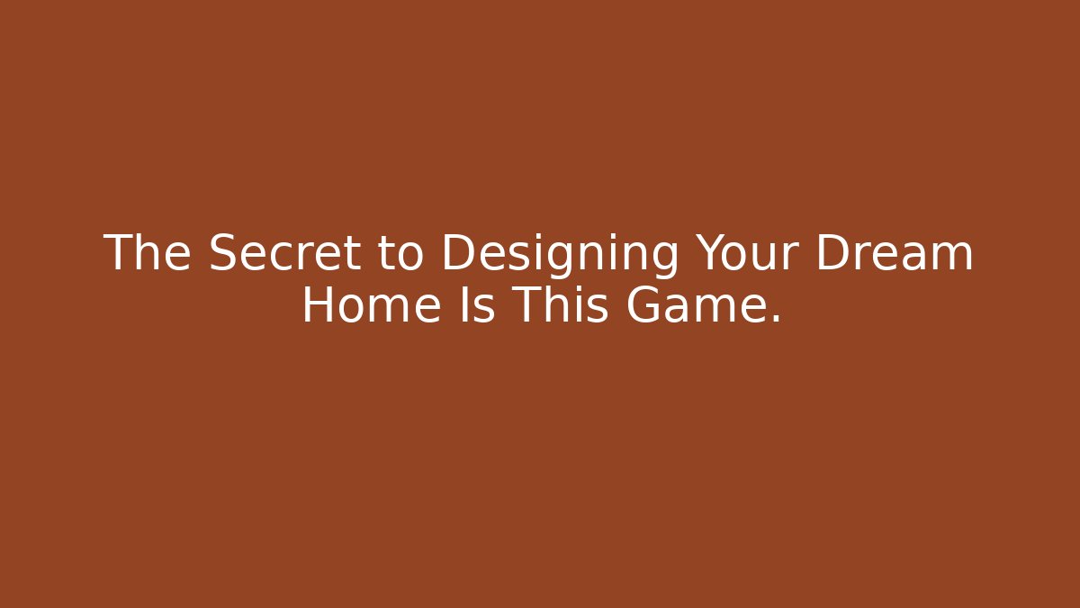 The Secret to Designing Your Dream Home Is This Game.