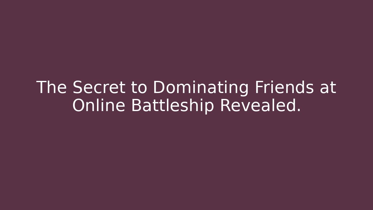 The Secret to Dominating Friends at Online Battleship Revealed.