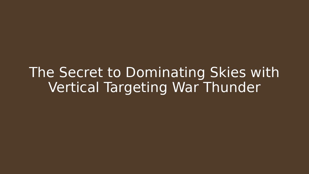 The Secret to Dominating Skies with Vertical Targeting War Thunder