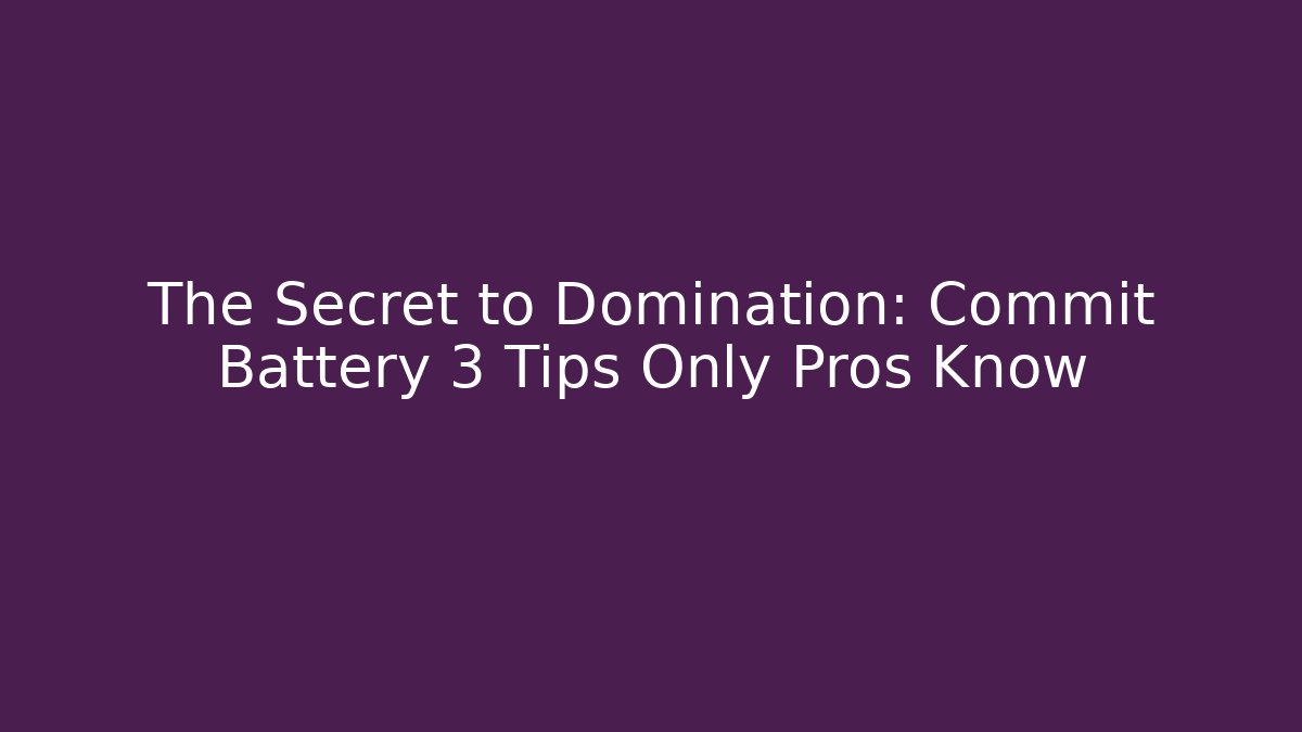 The Secret to Domination: Commit Battery 3 Tips Only Pros Know