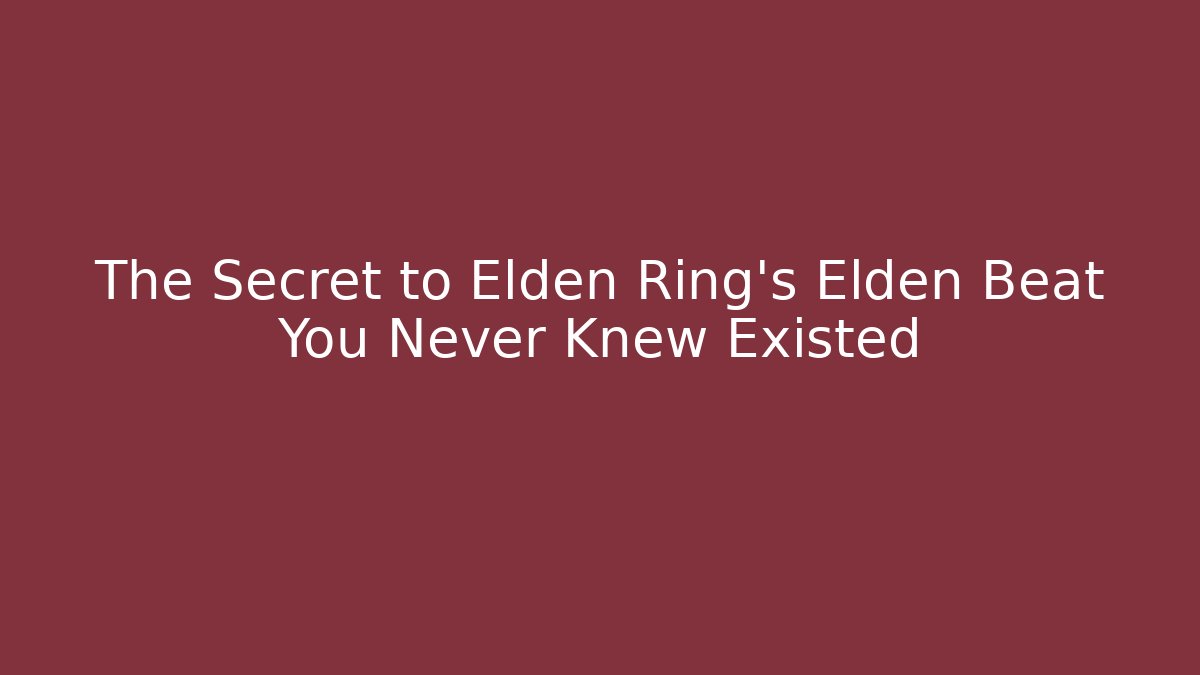 The Secret to Elden Ring’s Elden Beat You Never Knew Existed