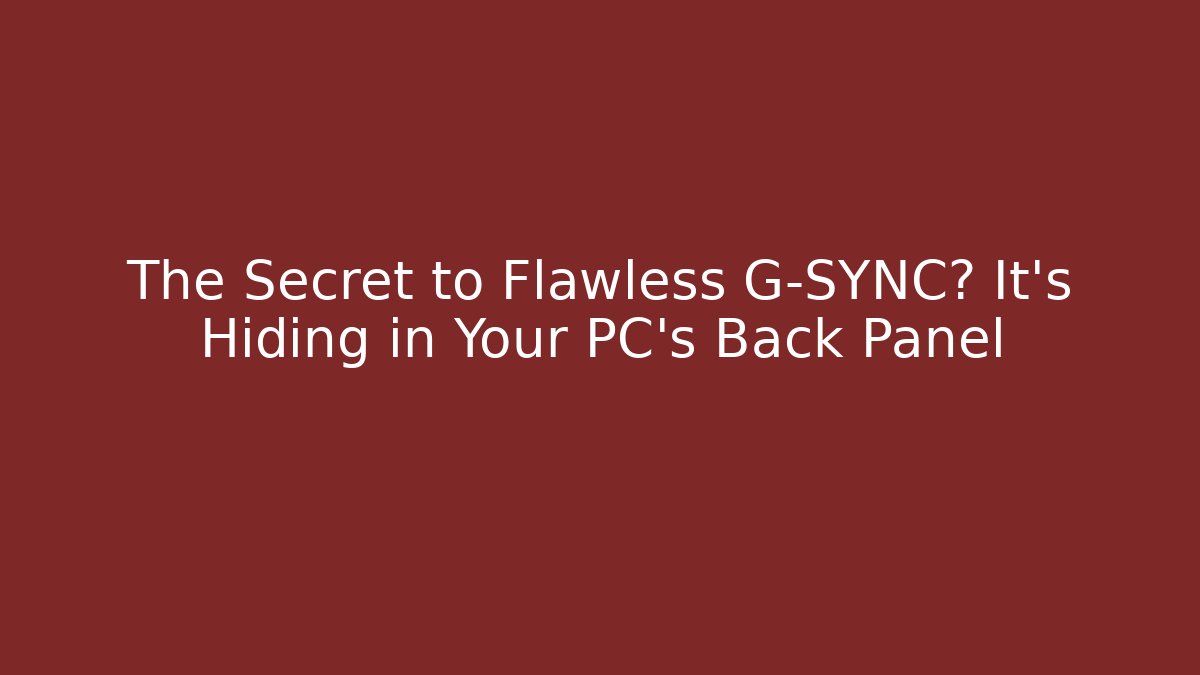 The Secret to Flawless G-SYNC? It's Hiding in Your PC's Back Panel