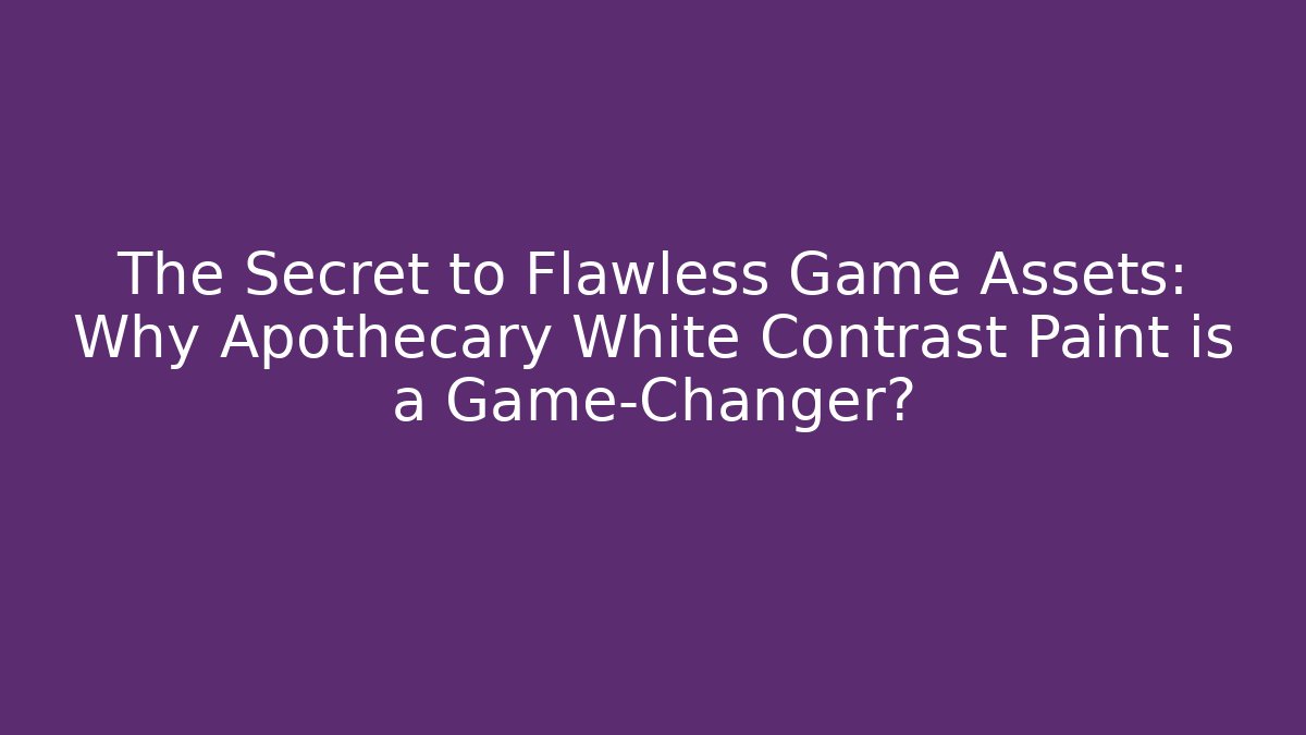 The Secret to Flawless Game Assets: Why Apothecary White Contrast Paint is a Game-Changer?