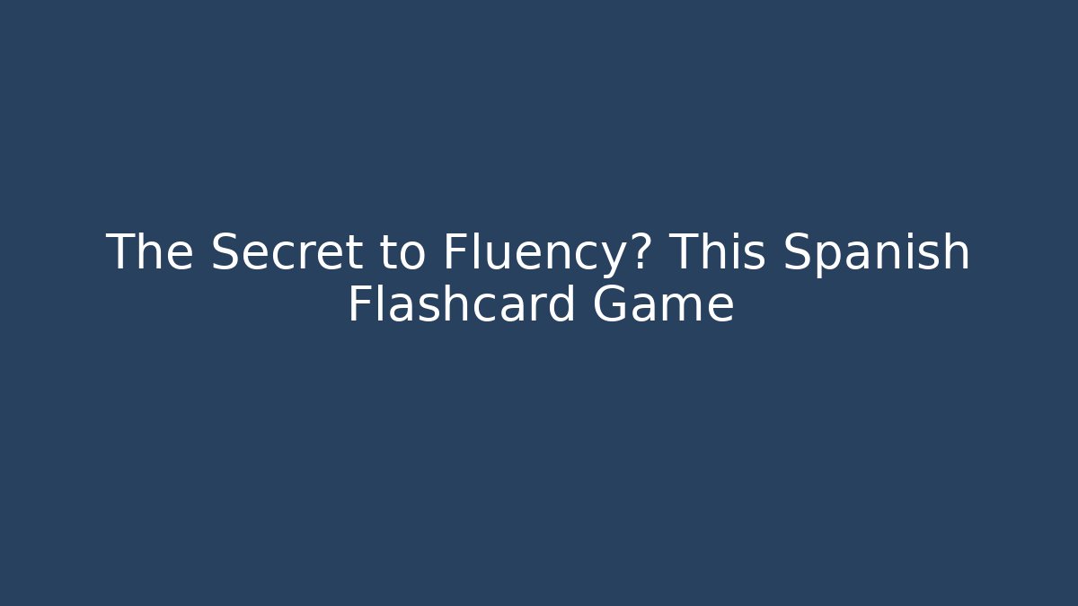 The Secret to Fluency? This Spanish Flashcard Game
