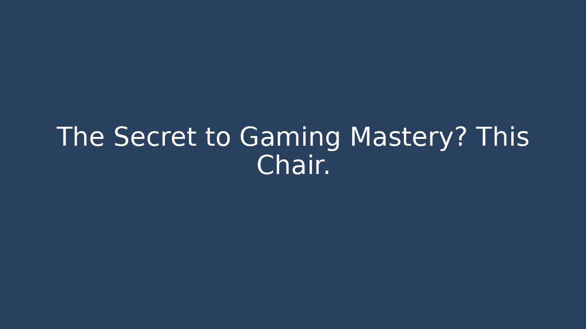 The Secret to Gaming Mastery? This Chair.