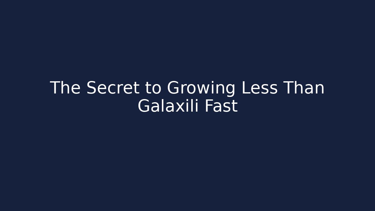 The Secret to Growing Less Than Galaxili Fast