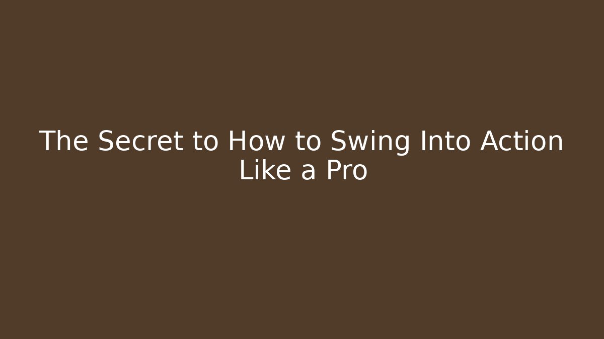 The Secret to How to Swing Into Action Like a Pro