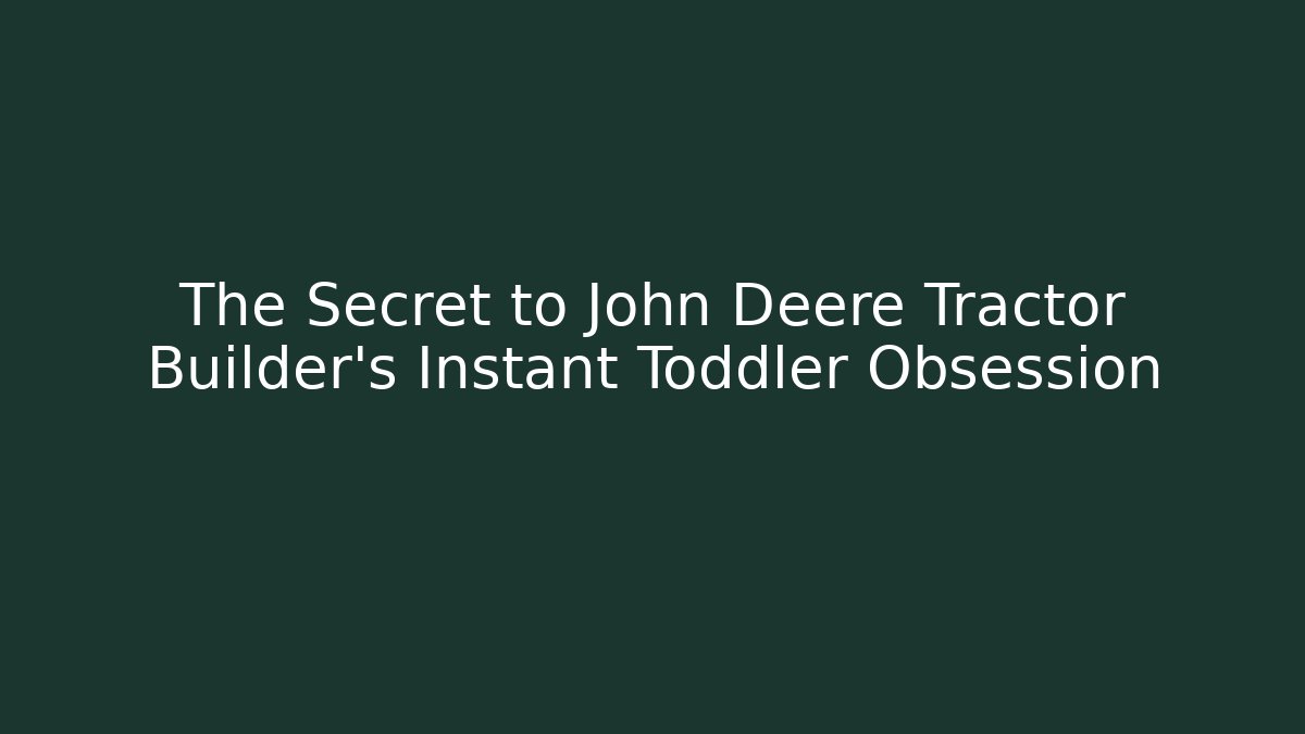 The Secret to John Deere Tractor Builder’s Instant Toddler Obsession