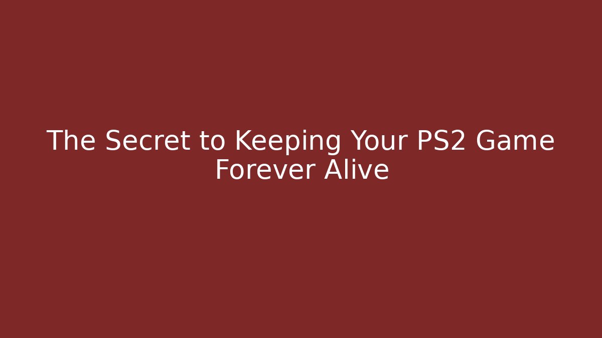 The Secret to Keeping Your PS2 Game Forever Alive